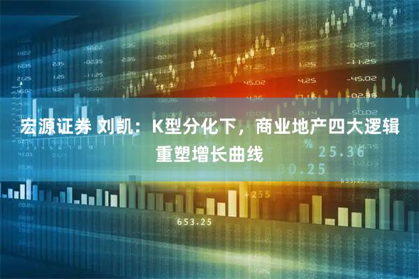 宏源证券 刘凯：K型分化下，商业地产四大逻辑重塑增长曲线