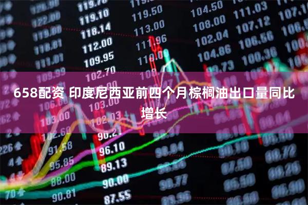 658配资 印度尼西亚前四个月棕榈油出口量同比增长
