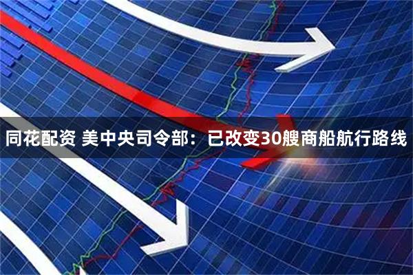 同花配资 美中央司令部：已改变30艘商船航行路线