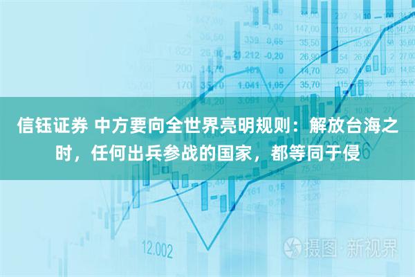 信钰证券 中方要向全世界亮明规则：解放台海之时，任何出兵参战的国家，都等同于侵