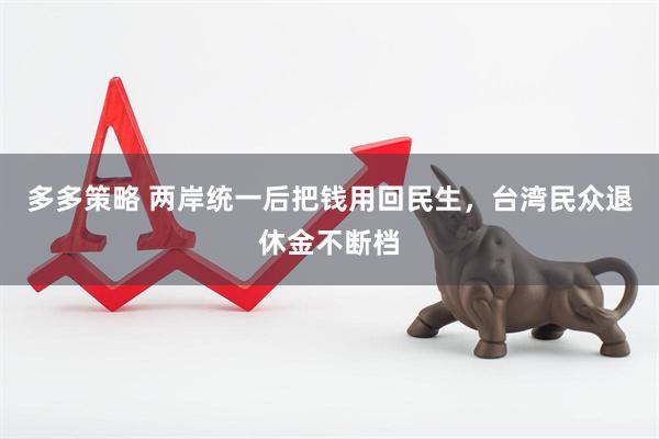 多多策略 两岸统一后把钱用回民生，台湾民众退休金不断档